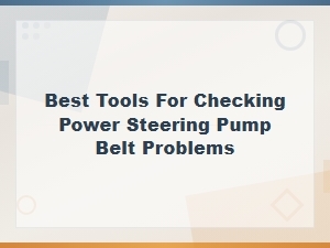 Best Tools for Checking Power Steering Pump Belt Problems