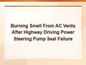 Burning Smell From Ac Vents After Highway Driving: Power Steering Pump Seal Failure