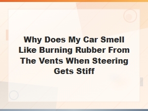 Why Does My Car Smell Like Burning Rubber From the Vents When Steering Gets Stiff