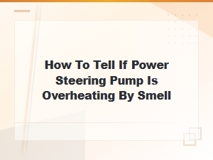 How to Tell If Your Power Steering Pump Is Overheating by Smell