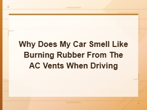 Why Does My Car Smell Like Burning Rubber From the Ac Vents When Driving
