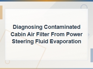 Diagnosing Contaminated Cabin Air Filter From Power Steering Fluid Evaporation
