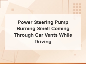 Power Steering Pump Burning Smell Coming Through Car Vents While Driving
