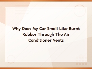 Burnt Rubber Smell Coming From Car Ac Vents: Causes and Fixes